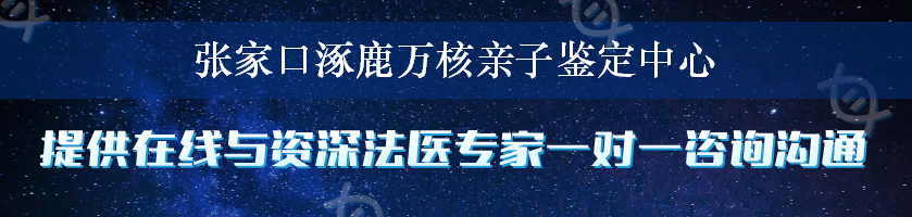 张家口涿鹿万核亲子鉴定中心